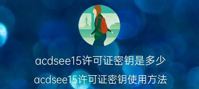 acdsee15许可证密钥是多少 acdsee15许可证密钥使用方法